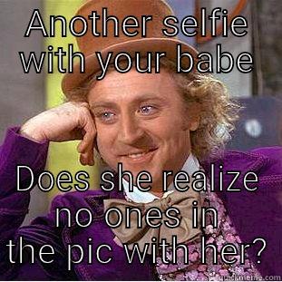 ANOTHER SELFIE WITH YOUR BABE DOES SHE REALIZE NO ONES IN THE PIC WITH HER? Creepy Wonka