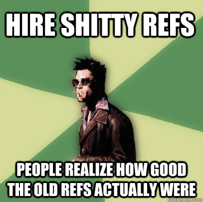 Hire shitty refs People realize how good the old refs actually were  Helpful Tyler Durden