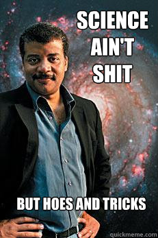 Science ain't shit But hoes and tricks  Neil deGrasse Tyson