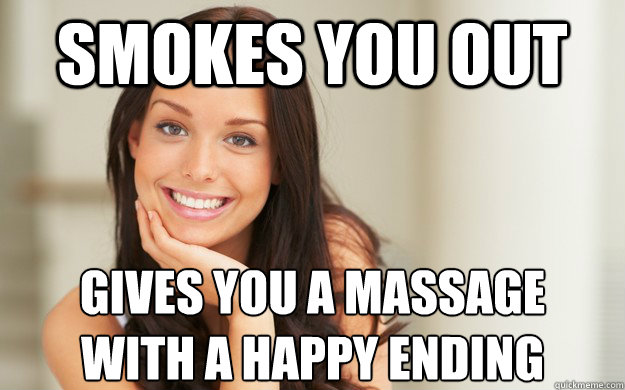 Smokes you out Gives you a massage 
with a happy ending  Good Girl Gina