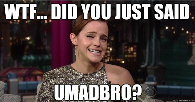 WTF... DID YOU JUST SAID Umadbro?  Emma Watson Troll