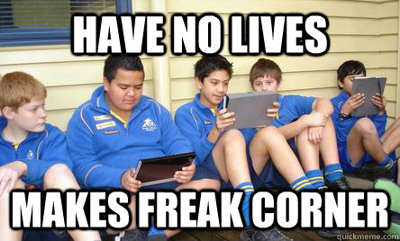 have no lives  makes freak corner - have no lives  makes freak corner  KMS meme