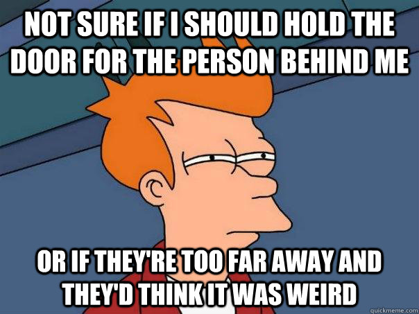 Not sure if I should hold the door for the person behind me Or if they're too far away and they'd think it was weird - Not sure if I should hold the door for the person behind me Or if they're too far away and they'd think it was weird  Futurama Fry