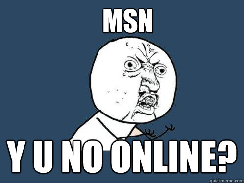 MSN Y U NO ONLINE?  Y U No