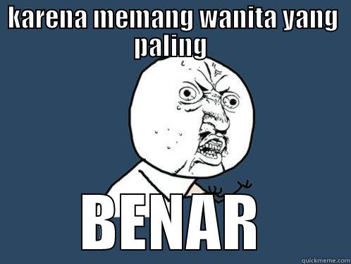 KARENA MEMANG WANITA YANG PALING  BENAR Y U No