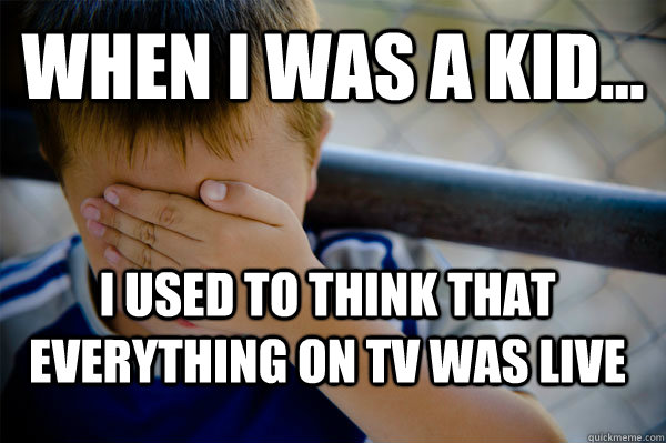 WHEN I WAS A KID... I used to think that everything on tv was live - WHEN I WAS A KID... I used to think that everything on tv was live  Confession kid