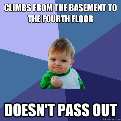 Climbs from the basement to the fourth floor Doesn't pass out - Climbs from the basement to the fourth floor Doesn't pass out  Success Kid