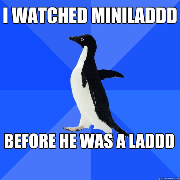 I watched Miniladdd Before he was a laddd  Socially Awkward Penguin