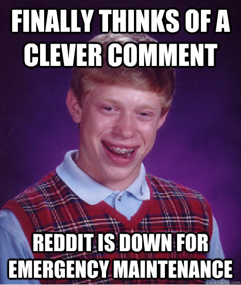 Finally thinks of a clever comment Reddit is down for emergency maintenance  Bad Luck Brian