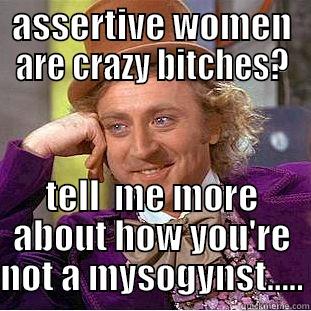 ASSERTIVE WOMEN ARE CRAZY BITCHES? TELL  ME MORE ABOUT HOW YOU'RE NOT A MYSOGYNST..... Creepy Wonka