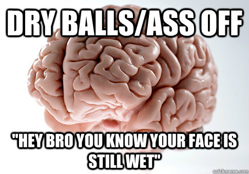 Dry balls/ass off 