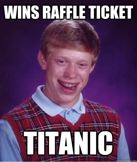 Wins raffle ticket Titanic - Wins raffle ticket Titanic  Bad Luck Brian