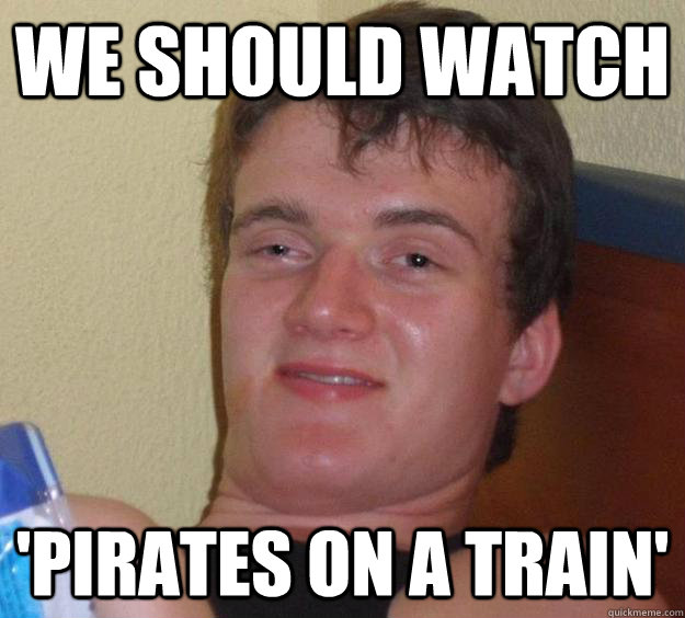 We should watch 'Pirates on a train' - We should watch 'Pirates on a train'  10 Guy