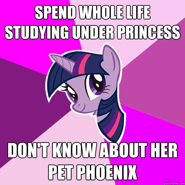 Spend whole life studying under princess don't know about her pet phoenix  Twilight Sparkle