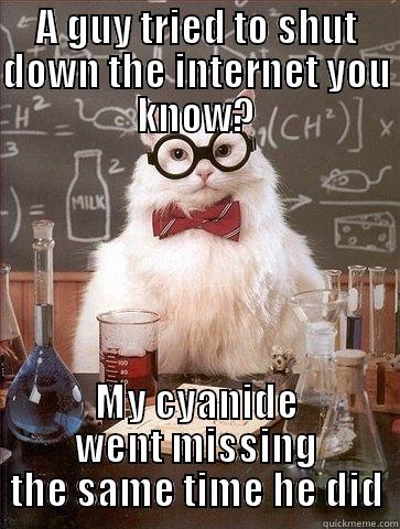 Don't fuck with the internet  - A GUY TRIED TO SHUT DOWN THE INTERNET YOU KNOW? MY CYANIDE WENT MISSING THE SAME TIME HE DID Chemistry Cat