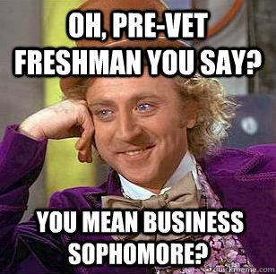 Oh, Pre-vet Freshman you say?  You mean Business sophomore?  Condescending Wonka