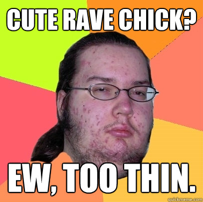 Cute rave chick? Ew, too thin.  Butthurt Dweller