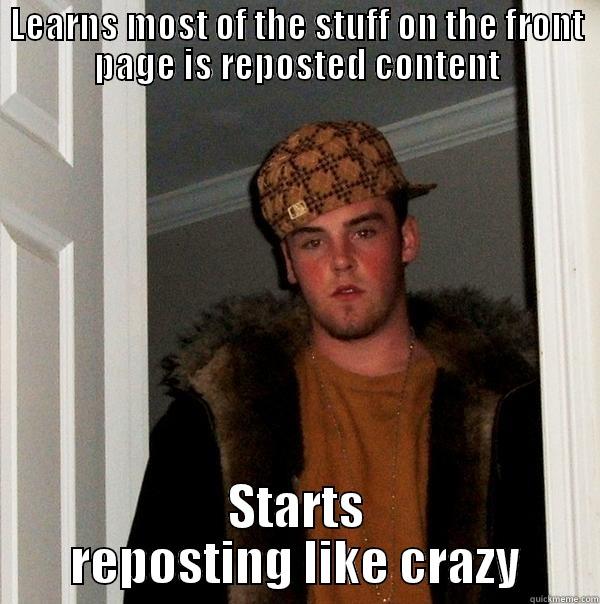 LEARNS MOST OF THE STUFF ON THE FRONT PAGE IS REPOSTED CONTENT STARTS REPOSTING LIKE CRAZY Scumbag Steve