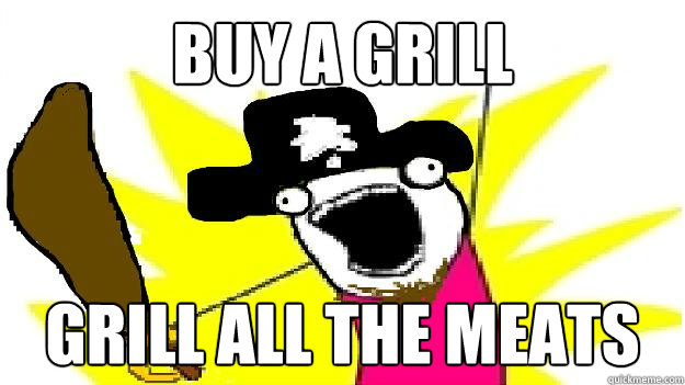 BUY A GRILL GRILL ALL THE MEATS - BUY A GRILL GRILL ALL THE MEATS  GANGPLANK ALL THE THINGS