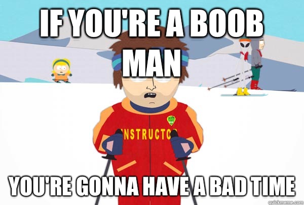 If you're a boob man You're gonna have a bad time  Super Cool Ski Instructor