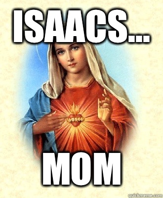 Isaacs... MOM  Scumbag Virgin Mary