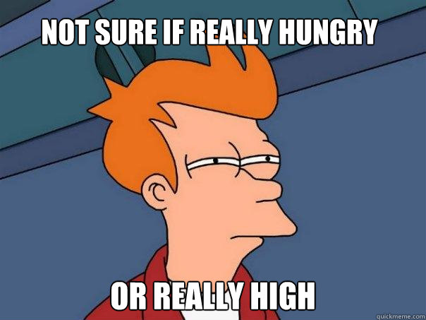 Not sure if really hungry Or really high  Futurama Fry