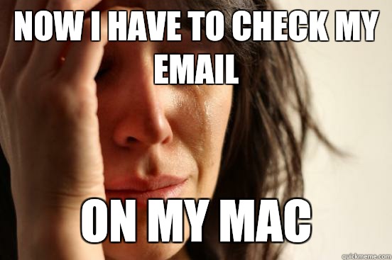 Now I have to check my email On my Mac   First World Problems