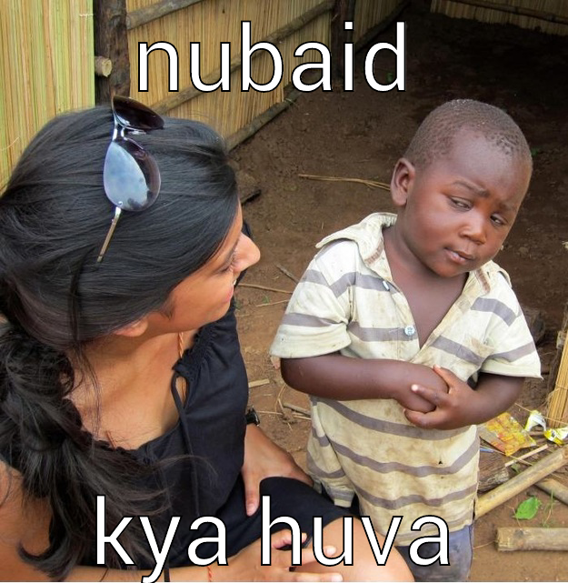 NUBAID KYA HUVA Skeptical Third World Kid