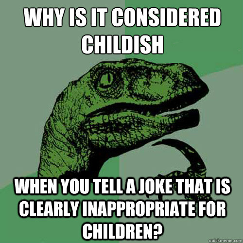 Why is it considered childish 
 when you tell a joke that is clearly inappropriate for children? - Why is it considered childish 
 when you tell a joke that is clearly inappropriate for children?  Philosoraptor