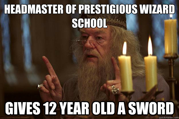 Headmaster of prestigious wizard school Gives 12 year old a sword  Scumbag Dumbledore