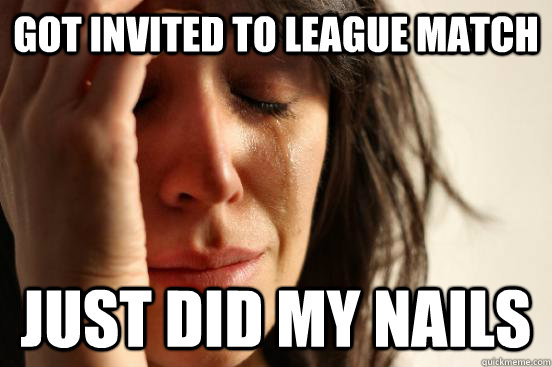 Got invited to League match just did my nails  First World Problems