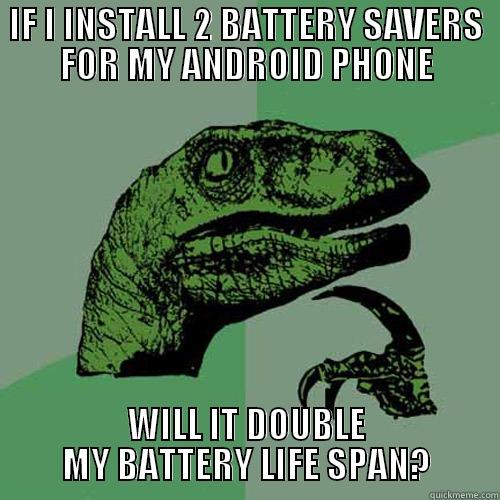 IF I INSTALL 2 BATTERY SAVERS FOR MY ANDROID PHONE WILL IT DOUBLE MY BATTERY LIFE SPAN? Philosoraptor