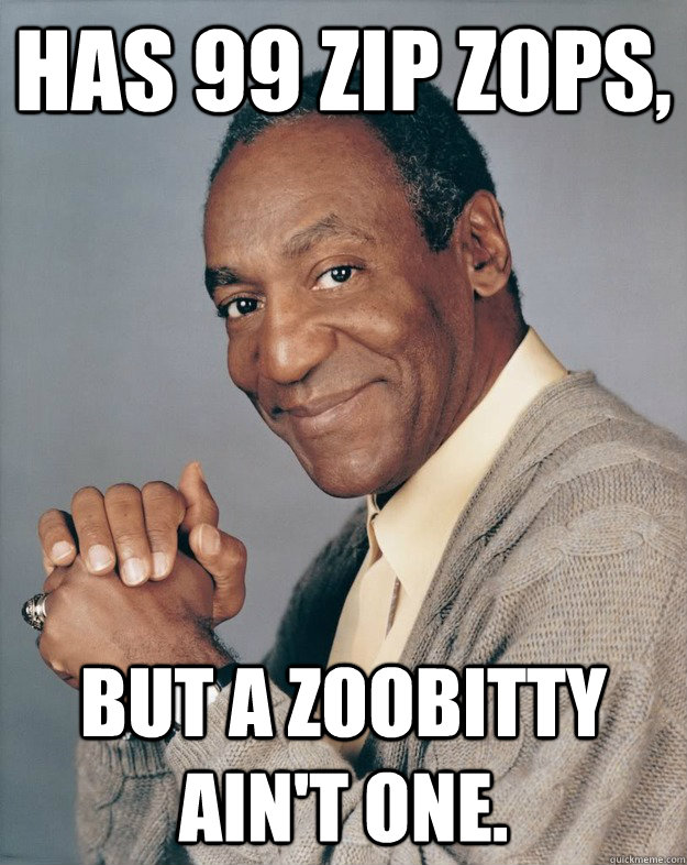 Has 99 zip zops, but a zoobitty ain't one.  Bill Cosby