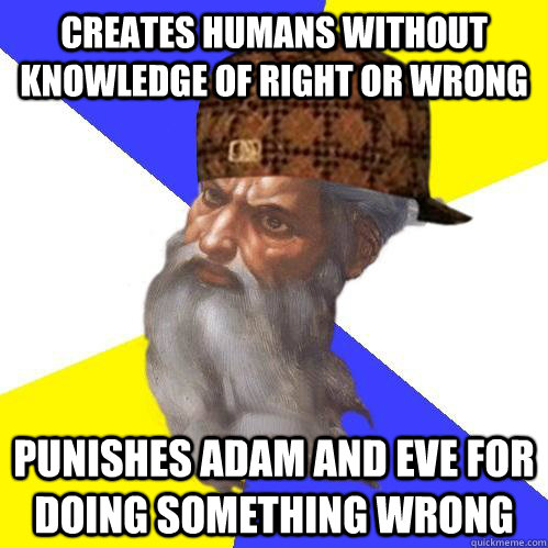 Creates humans without knowledge of right or wrong punishes adam and eve for doing something wrong  Scumbag Advice God