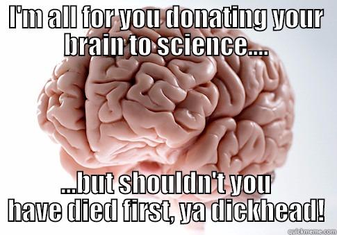 I'M ALL FOR YOU DONATING YOUR BRAIN TO SCIENCE.... ...BUT SHOULDN'T YOU HAVE DIED FIRST, YA DICKHEAD! Scumbag Brain