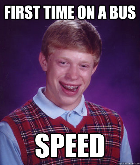 FIRST TIME ON A BUS SPEED  Bad Luck Brian