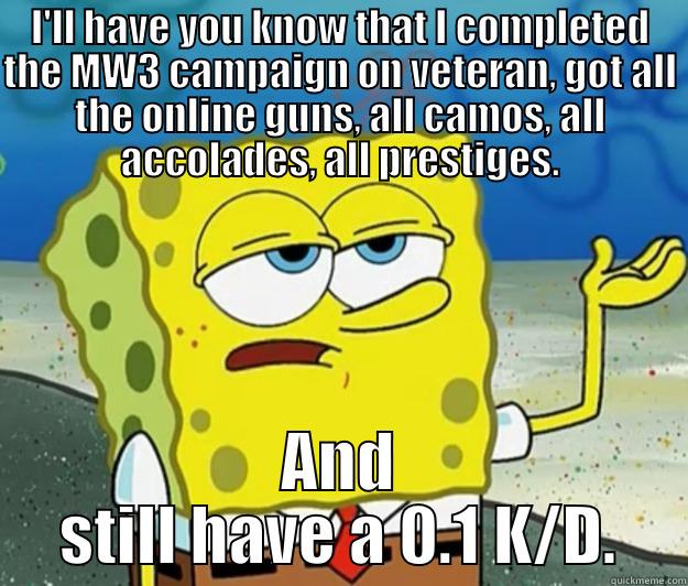 I'll have you know, Spongebob. - I'LL HAVE YOU KNOW THAT I COMPLETED THE MW3 CAMPAIGN ON VETERAN, GOT ALL THE ONLINE GUNS, ALL CAMOS, ALL ACCOLADES, ALL PRESTIGES. AND STILL HAVE A 0.1 K/D. Tough Spongebob