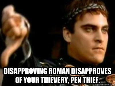  Disapproving Roman disapproves of your thievery, pen thief. -  Disapproving Roman disapproves of your thievery, pen thief.  Downvoting Roman