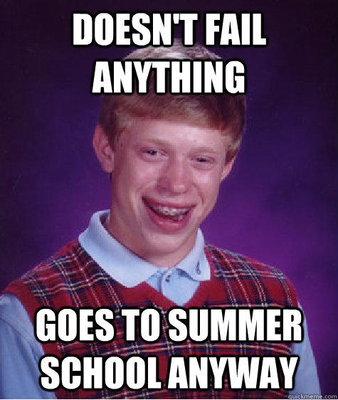 Doesn't fail anything Goes to summer school anyway  Bad Luck Brian