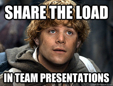 share the load in team presentations  Good Guy Samwise Gamgee