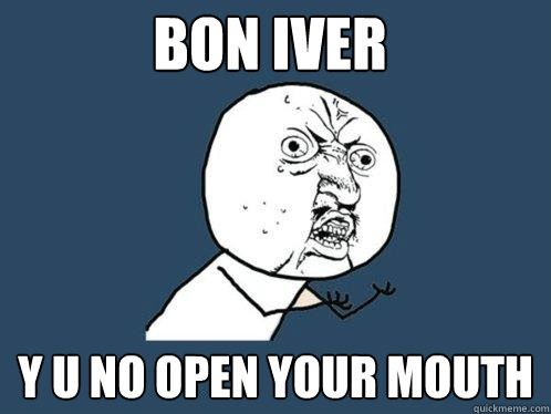 bon iver y u no open your mouth  Y U No