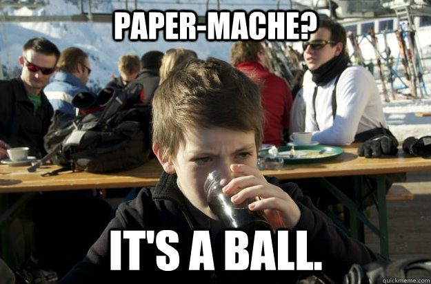 paper-mache? it's a ball.  - paper-mache? it's a ball.   Lazy Elementary School Kid