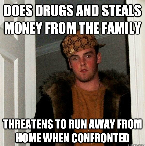 Does drugs and steals money from the family Threatens to run away from home when confronted  Scumbag Steve