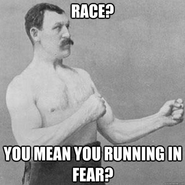 Race? YOU MEAN you running in fear? - Race? YOU MEAN you running in fear?  overly manly man