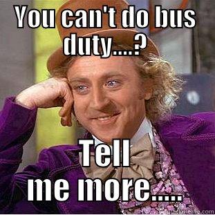 YOU CAN'T DO BUS DUTY....? TELL ME MORE..... Condescending Wonka