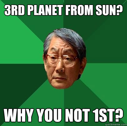 3rd planet from sun? Why you not 1st?  High Expectations Asian Father