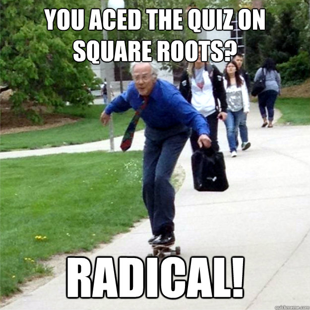 You aced the quiz on square roots? Radical!  Skating Prof