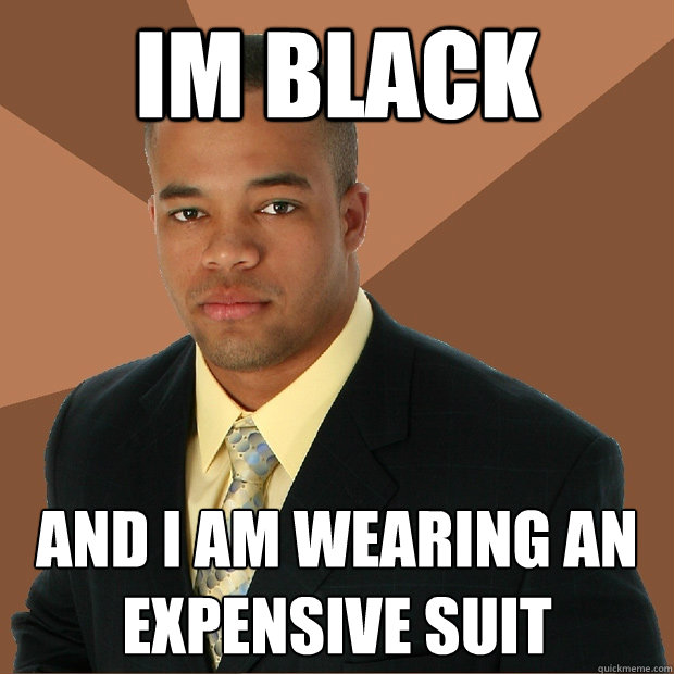 im black and i am wearing an expensive suit  Successful Black Man