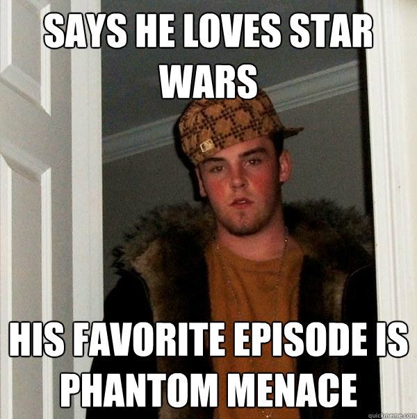 Says he loves star wars His favorite episode is Phantom Menace  Scumbag Steve