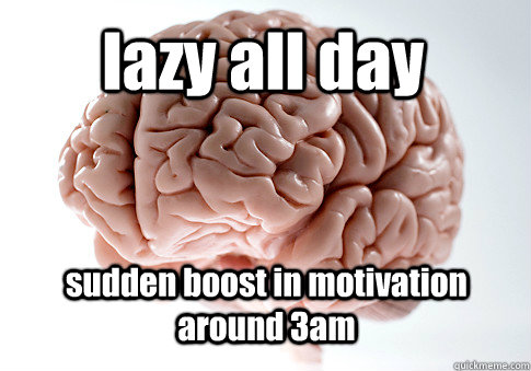 lazy all day sudden boost in motivation around 3am  Scumbag Brain